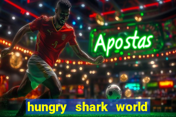 hungry shark world dinheiro infinito ios